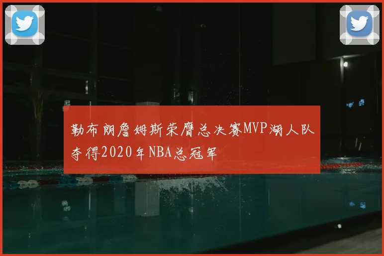 勒布朗詹姆斯荣膺总决赛MVP湖人队夺得2020年NBA总冠军
