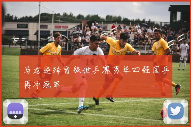 马龙逆转晋级世乒赛男单四强国乒再冲冠军
