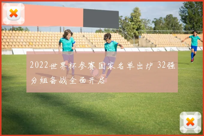 2022世界杯参赛国家名单出炉 32强分组备战全面开启