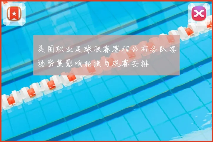 美国职业足球联赛赛程公布各队客场密集影响轮换与观赛安排