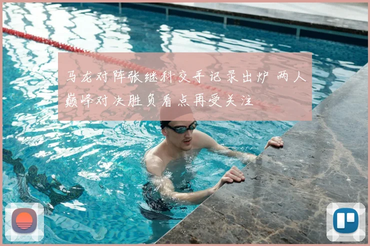 马龙对阵张继科交手记录出炉 两人巅峰对决胜负看点再受关注