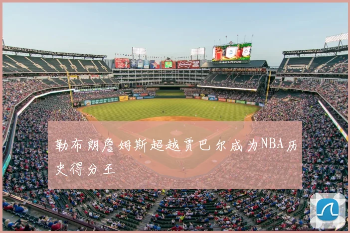 勒布朗詹姆斯超越贾巴尔成为NBA历史得分王