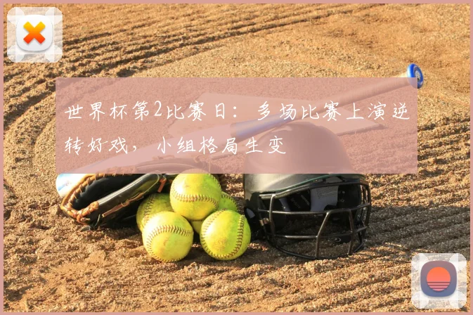 世界杯第2比赛日:多场比赛上演逆转好戏,小组格局生变
