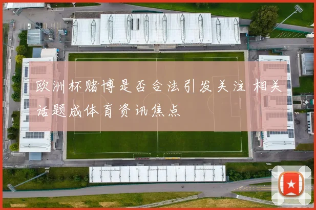 欧洲杯赌博是否合法引发关注 相关话题成体育资讯焦点