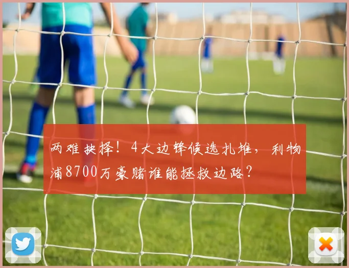 两难抉择!4大边锋候选扎堆,利物浦8700万豪赌谁能拯救边路?