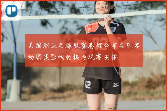 美国职业足球联赛赛程公布各队客场密集影响轮换与观赛安排