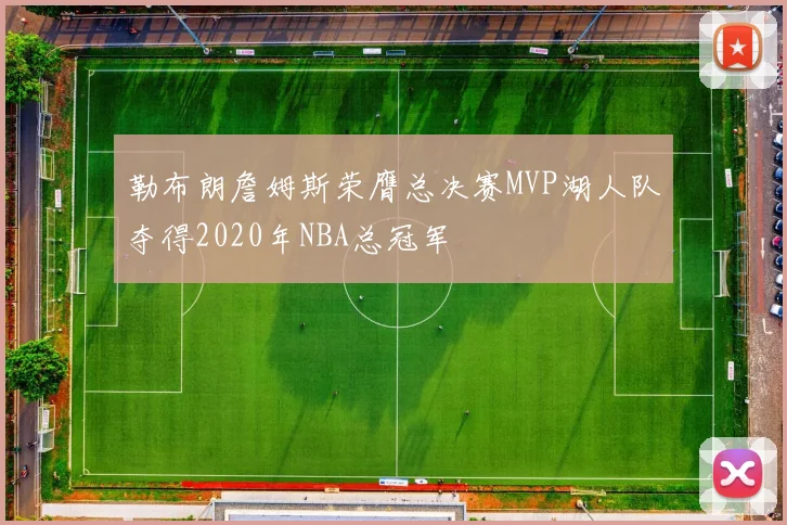 勒布朗詹姆斯荣膺总决赛MVP湖人队夺得2020年NBA总冠军