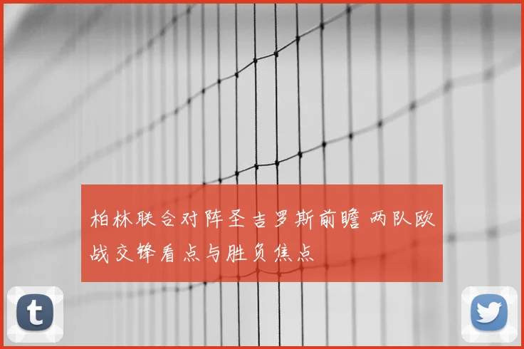 柏林联合对阵圣吉罗斯前瞻 两队欧战交锋看点与胜负焦点