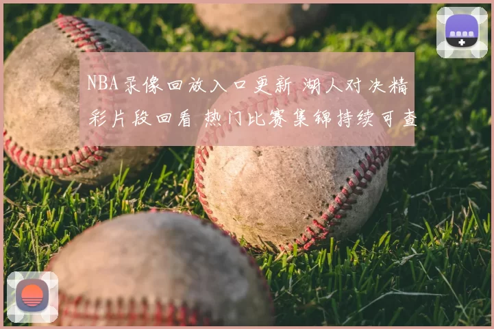 NBA录像回放入口更新 湖人对决精彩片段回看 热门比赛集锦持续可查