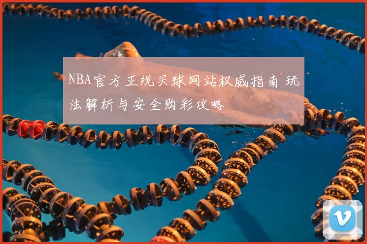NBA官方正规买球网站权威指南 玩法解析与安全购彩攻略