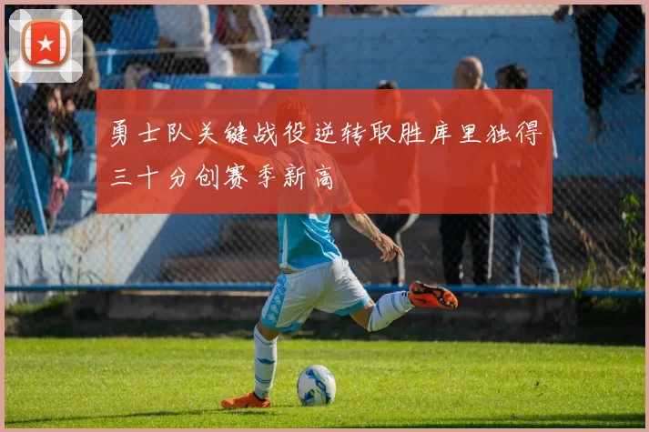 勇士队关键战役逆转取胜库里独得三十分创赛季新高