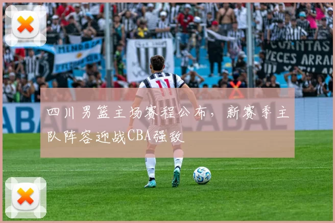 四川男篮主场赛程公布，新赛季主队阵容迎战CBA强敌
