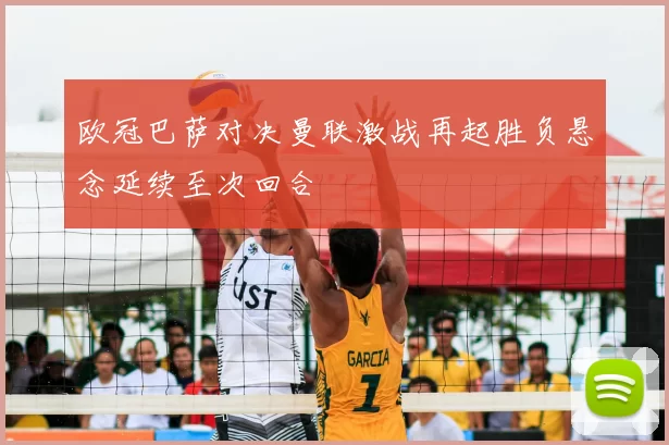 欧冠巴萨对决曼联激战再起胜负悬念延续至次回合