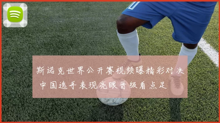 斯诺克世界公开赛视频曝精彩对决 中国选手表现亮眼晋级看点足