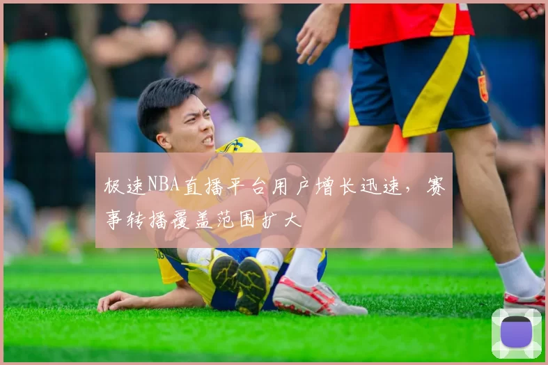 极速NBA直播平台用户增长迅速，赛事转播覆盖范围扩大