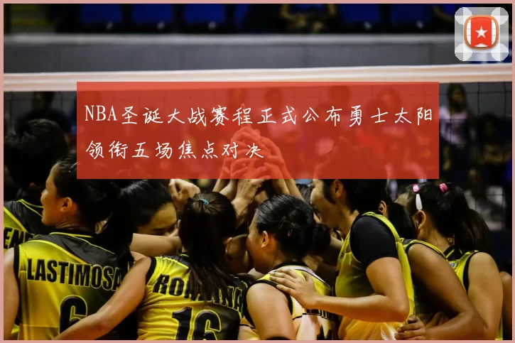 NBA圣诞大战赛程正式公布勇士太阳领衔五场焦点对决