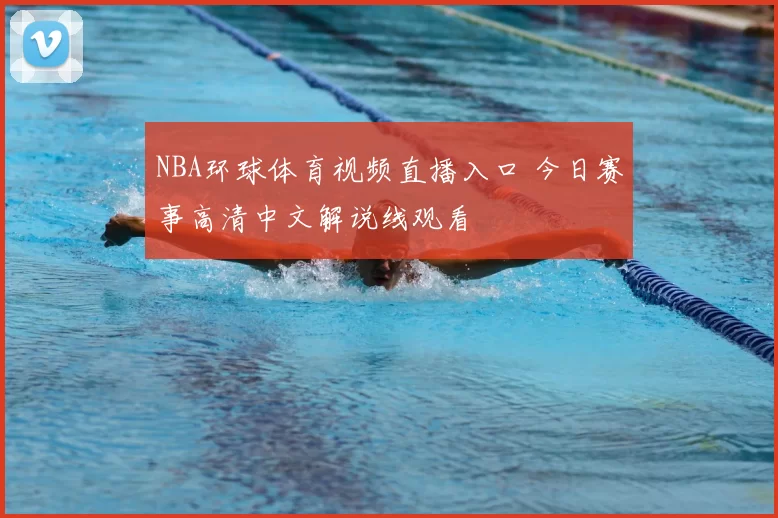 NBA环球体育视频直播入口 今日赛事高清中文解说线观看