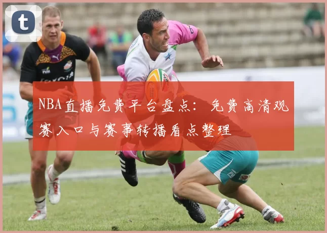 NBA直播免费平台盘点：免费高清观赛入口与赛事转播看点整理