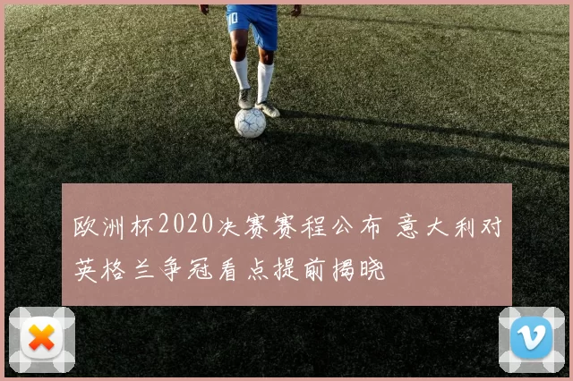 欧洲杯2020决赛赛程公布 意大利对英格兰争冠看点提前揭晓
