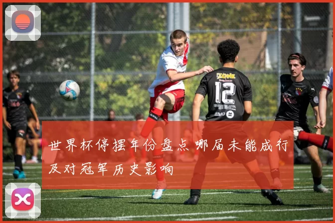 世界杯停摆年份盘点 哪届未能成行及对冠军历史影响