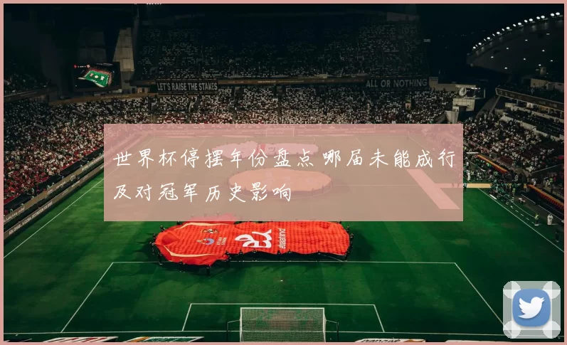 世界杯停摆年份盘点 哪届未能成行及对冠军历史影响