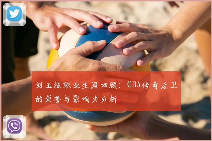 刘玉栋职业生涯回顾：CBA传奇后卫的荣誉与影响力分析