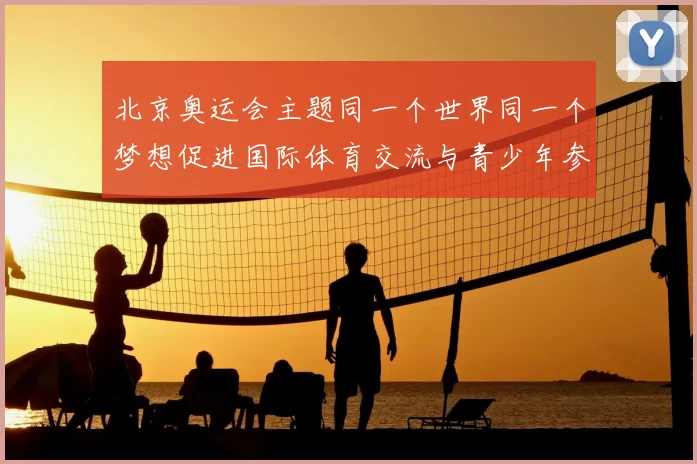 北京奥运会主题同一个世界同一个梦想促进国际体育交流与青少年参与