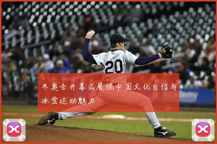 冬奥会开幕式展现中国文化自信与冰雪运动魅力