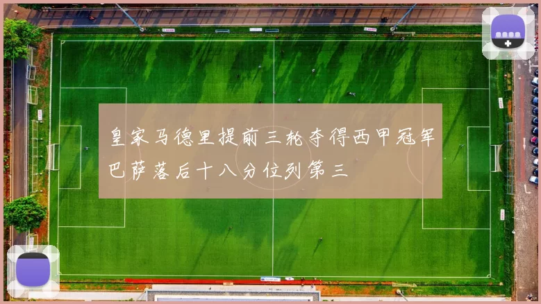 皇家马德里提前三轮夺得西甲冠军巴萨落后十八分位列第三