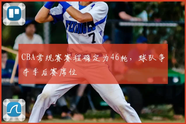CBA常规赛赛程确定为46轮，球队争夺季后赛席位