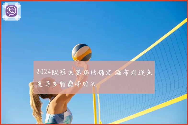 2024欧冠决赛场地确定 温布利迎来皇马多特巅峰对决