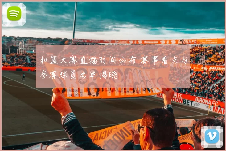 扣篮大赛直播时间公布 赛事看点与参赛球员名单揭晓