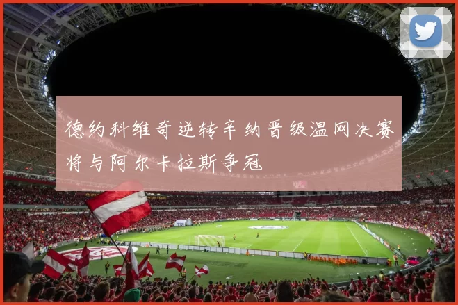 德约科维奇逆转辛纳晋级温网决赛将与阿尔卡拉斯争冠