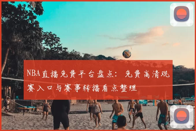 NBA直播免费平台盘点：免费高清观赛入口与赛事转播看点整理