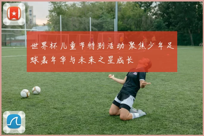 世界杯儿童节特别活动 聚焦少年足球嘉年华与未来之星成长
