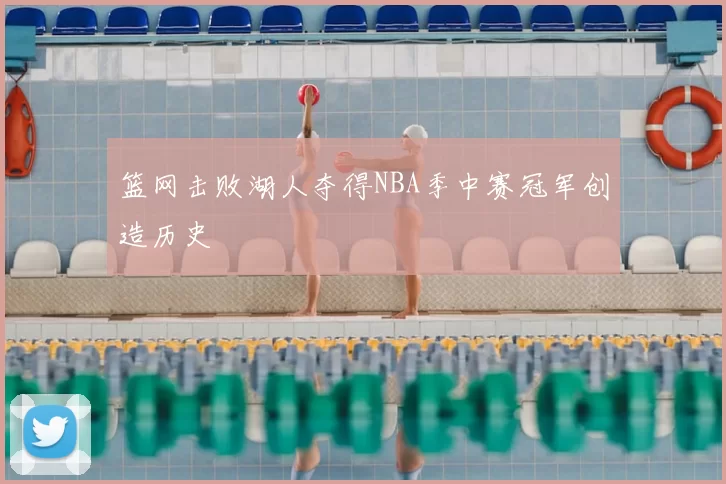 篮网击败湖人夺得NBA季中赛冠军创造历史