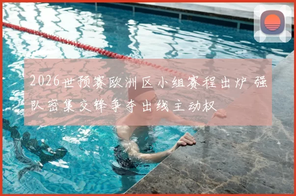 2026世预赛欧洲区小组赛程出炉 强队密集交锋争夺出线主动权