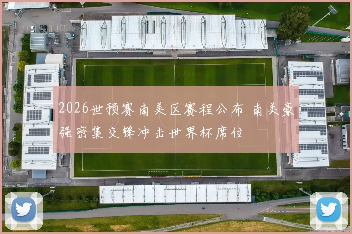 2026世预赛南美区赛程公布 南美豪强密集交锋冲击世界杯席位