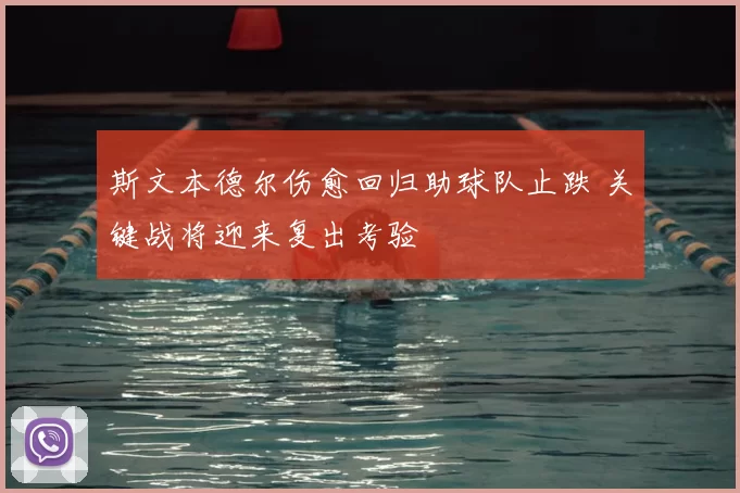 斯文本德尔伤愈回归助球队止跌 关键战将迎来复出考验