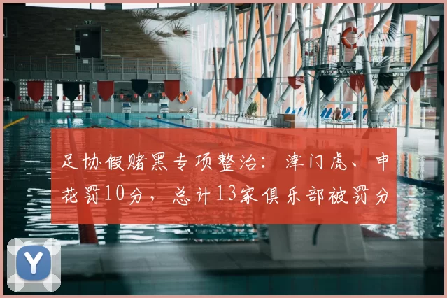 足协假赌黑专项整治：津门虎、申花罚10分，总计13家俱乐部被罚分