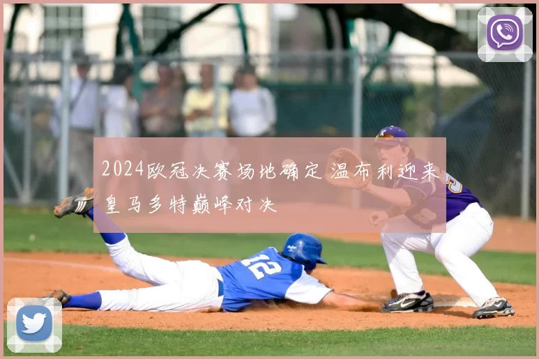 2024欧冠决赛场地确定 温布利迎来皇马多特巅峰对决