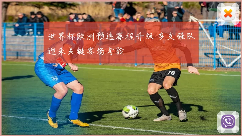 世界杯欧洲预选赛程升级 多支强队迎来关键客场考验