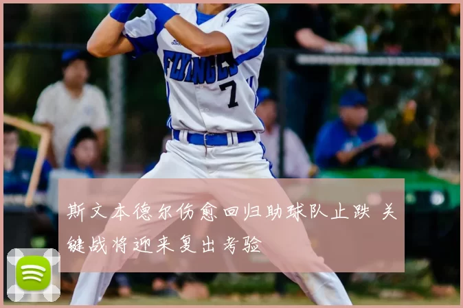 斯文本德尔伤愈回归助球队止跌 关键战将迎来复出考验