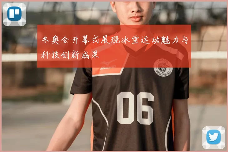 冬奥会开幕式展现冰雪运动魅力与科技创新成果