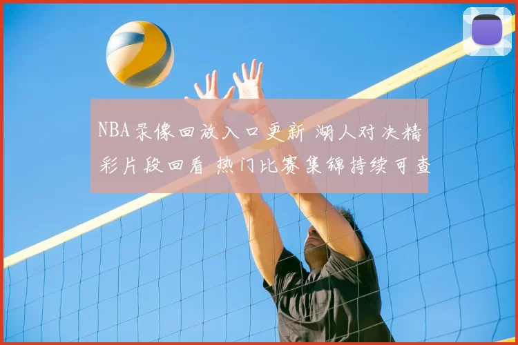 NBA录像回放入口更新 湖人对决精彩片段回看 热门比赛集锦持续可查